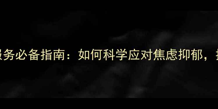 图片 心理健康服务必备指南：如何科学应对焦虑抑郁，提升幸福力