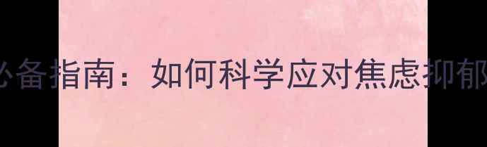 图片 心理健康服务必备指南：如何科学应对焦虑抑郁，提升幸福力2