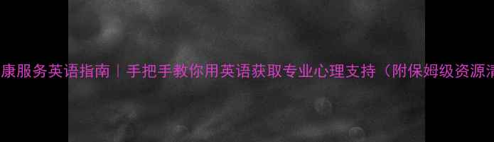 图片 心理健康服务英语指南｜手把手教你用英语获取专业心理支持（附保姆级资源清单）1