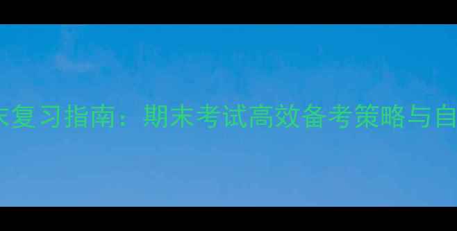 图片 心理健康期末复习指南：期末考试高效备考策略与自我调节方法2