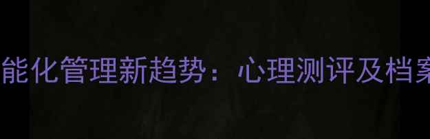 图片 心理健康机构智能化管理新趋势：心理测评及档案管理系统深度2