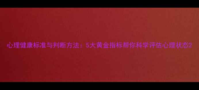 图片 心理健康标准与判断方法：5大黄金指标帮你科学评估心理状态2