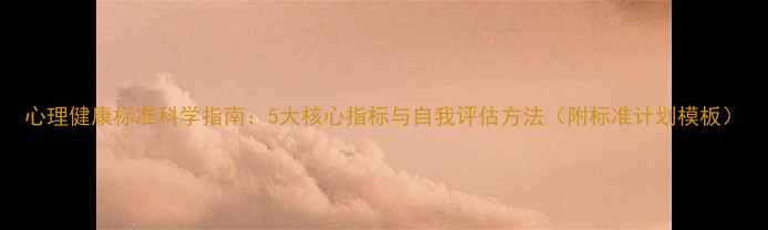 图片 心理健康标准科学指南：5大核心指标与自我评估方法（附标准计划模板）