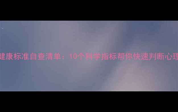 图片 心理健康标准自查清单：10个科学指标帮你快速判断心理状态