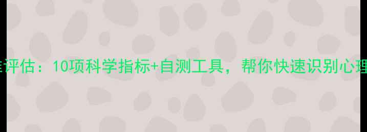 图片 心理健康标准评估：10项科学指标+自测工具，帮你快速识别心理亚健康状态2