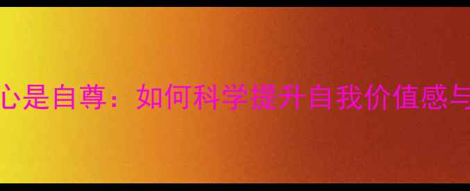 图片 心理健康核心是自尊：如何科学提升自我价值感与抗挫能力？