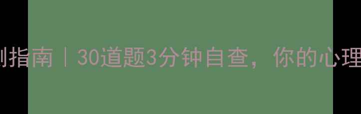 图片 心理健康档案自测指南｜30道题3分钟自查，你的心理状态是否达标？1