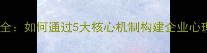 图片 心理健康检测制度全：如何通过5大核心机制构建企业心理健康管理体系？1