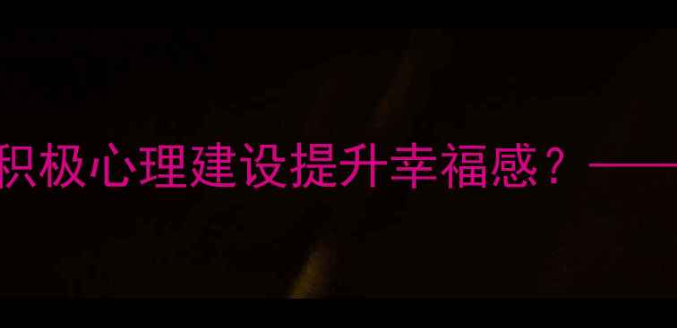 图片 心理健康正面素材：如何通过积极心理建设提升幸福感？——5个实用自我调节技巧与案例1