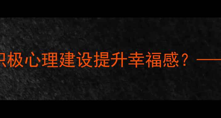 图片 心理健康正面素材：如何通过积极心理建设提升幸福感？——5个实用自我调节技巧与案例2