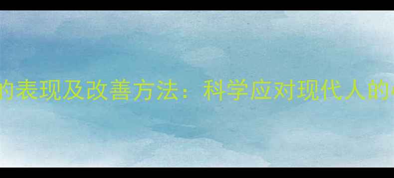 图片 心理健康水平差的表现及改善方法：科学应对现代人的心理亚健康状态1