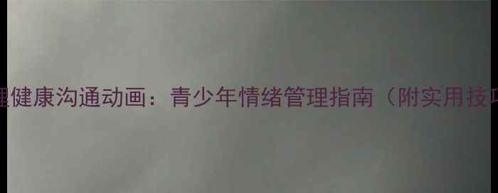 图片 心理健康沟通动画：青少年情绪管理指南（附实用技巧）