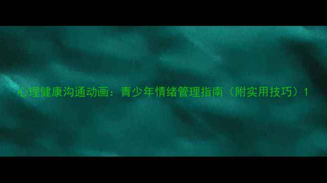 图片 心理健康沟通动画：青少年情绪管理指南（附实用技巧）1