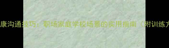 图片 心理健康沟通技巧：职场家庭学校场景的实用指南（附训练方法）1