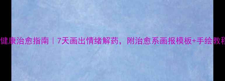 图片 心理健康治愈指南｜7天画出情绪解药，附治愈系画报模板+手绘教程✨2