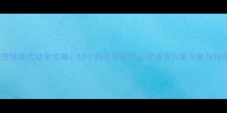 图片 心理健康活动全攻略：10个科学有效的心理调节方案与参与指南2