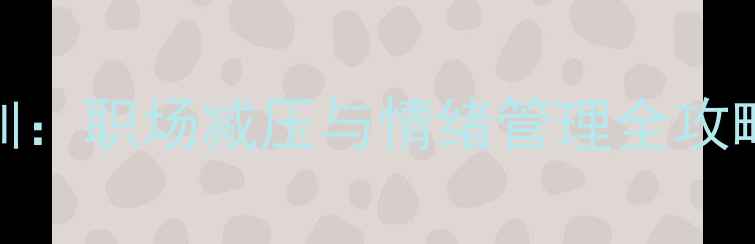 图片 心理健康活动培训：职场减压与情绪管理全攻略（附实操案例）