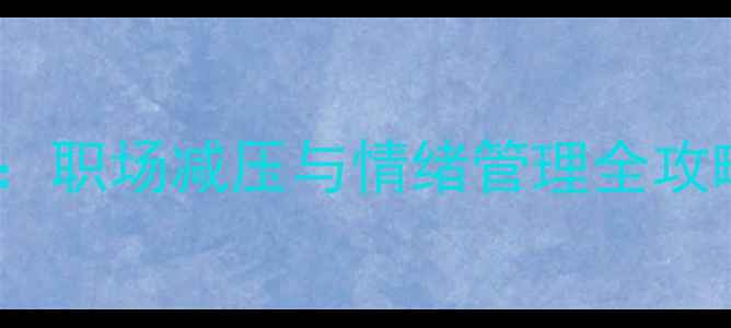 图片 心理健康活动培训：职场减压与情绪管理全攻略（附实操案例）1