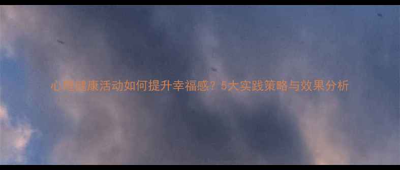 图片 心理健康活动如何提升幸福感？5大实践策略与效果分析