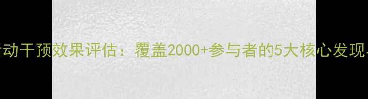 图片 心理健康活动干预效果评估：覆盖2000+参与者的5大核心发现与行动指南