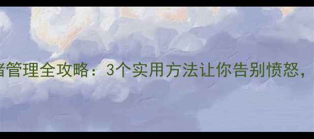 图片 心理健康活动情绪管理全攻略：3个实用方法让你告别愤怒，拥抱平和心态！1