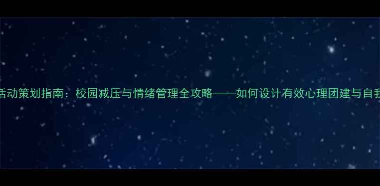 图片 心理健康活动策划指南：校园减压与情绪管理全攻略——如何设计有效心理团建与自我调节方案