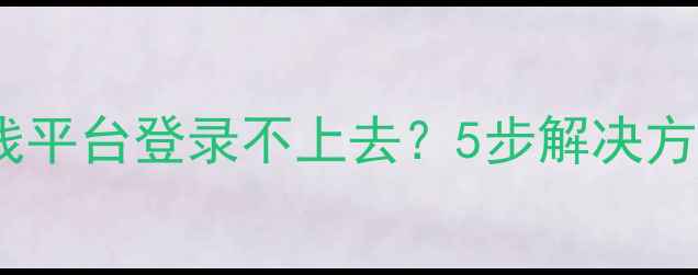 图片 心理健康测试在线平台登录不上去？5步解决方法+官方入口指南