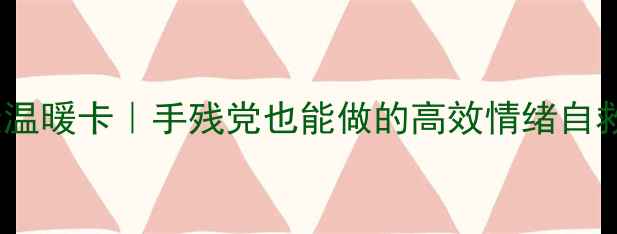 图片 心理健康温暖卡｜手残党也能做的高效情绪自救指南✨2