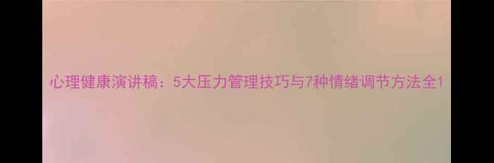 图片 心理健康演讲稿：5大压力管理技巧与7种情绪调节方法全1