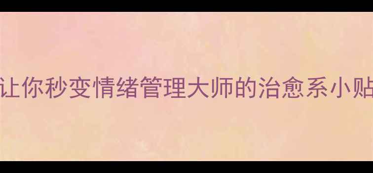 图片 心理健康漫画10个让你秒变情绪管理大师的治愈系小贴士｜附免费资源包