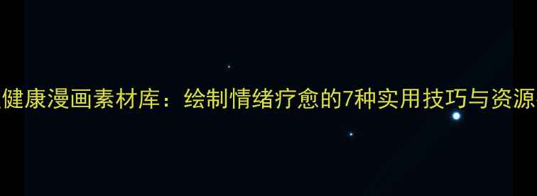图片 心理健康漫画素材库：绘制情绪疗愈的7种实用技巧与资源推荐