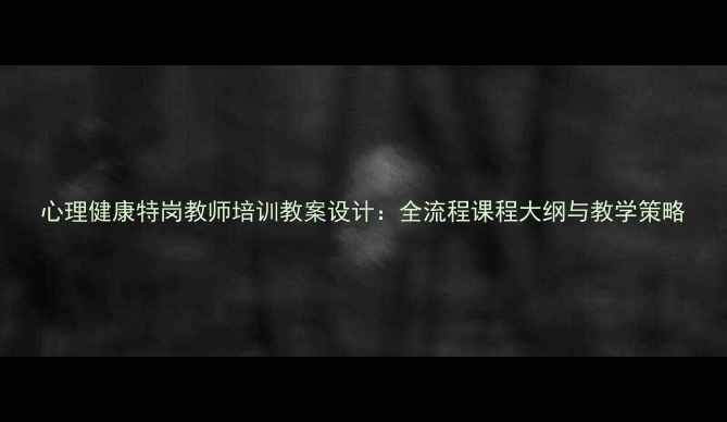图片 心理健康特岗教师培训教案设计：全流程课程大纲与教学策略