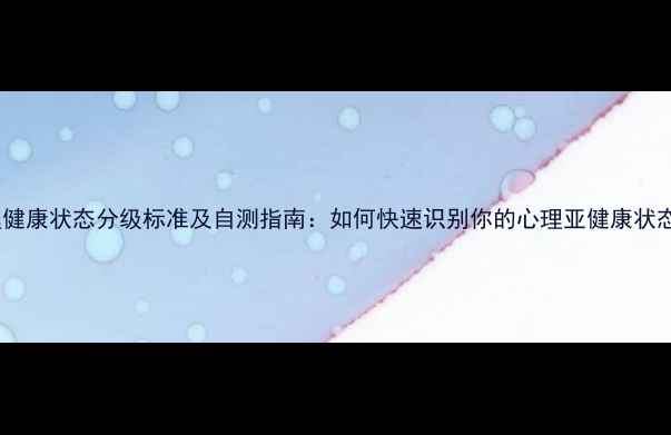 图片 心理健康状态分级标准及自测指南：如何快速识别你的心理亚健康状态？1