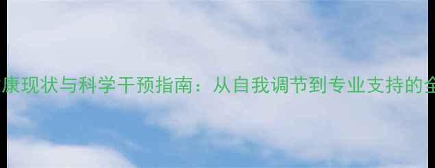 图片 心理健康现状与科学干预指南：从自我调节到专业支持的全流程1