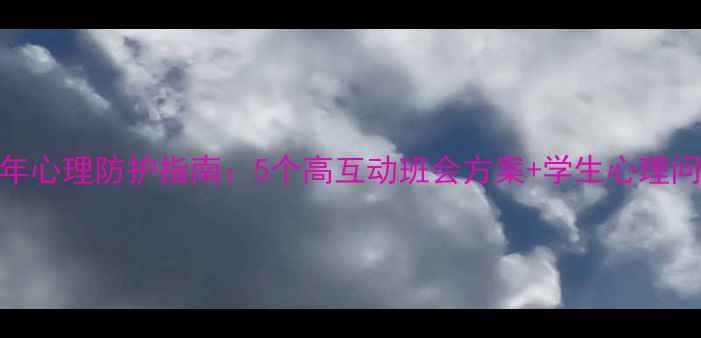 图片 心理健康班会主题青少年心理防护指南：5个高互动班会方案+学生心理问题应对手册（附案例）
