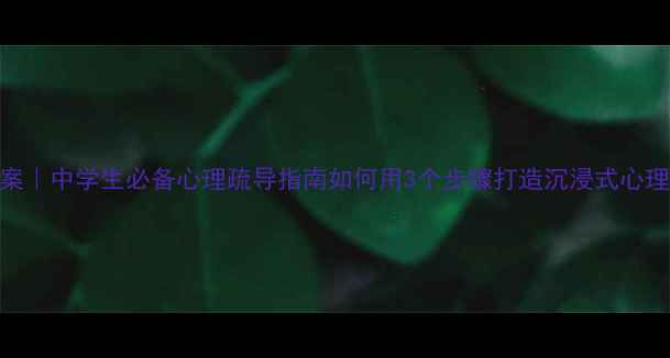 图片 心理健康班会活动方案｜中学生必备心理疏导指南如何用3个步骤打造沉浸式心理课堂？附全套资源包