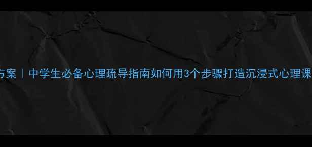 图片 心理健康班会活动方案｜中学生必备心理疏导指南如何用3个步骤打造沉浸式心理课堂？附全套资源包1