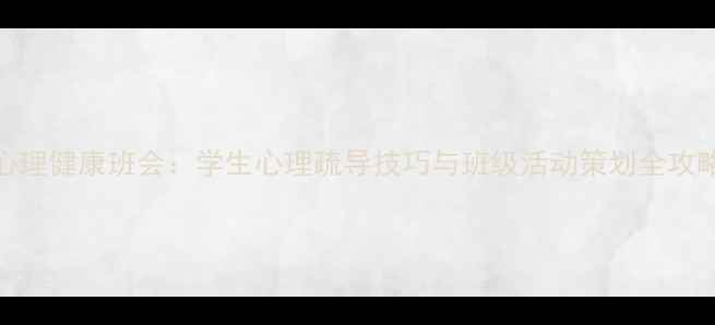 图片 心理健康班会：学生心理疏导技巧与班级活动策划全攻略