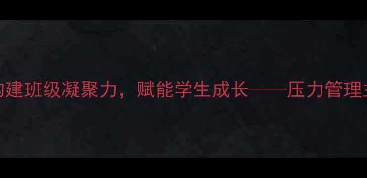 图片 心理健康班会：构建班级凝聚力，赋能学生成长——压力管理主题班会方案设计