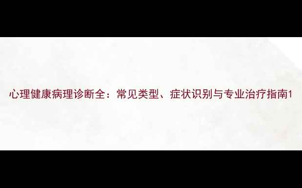 图片 心理健康病理诊断全：常见类型、症状识别与专业治疗指南1
