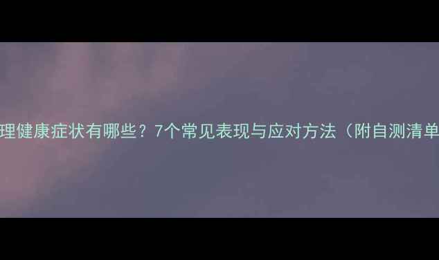 图片 心理健康症状有哪些？7个常见表现与应对方法（附自测清单）