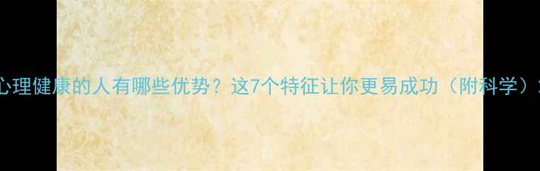 图片 心理健康的人有哪些优势？这7个特征让你更易成功（附科学）2