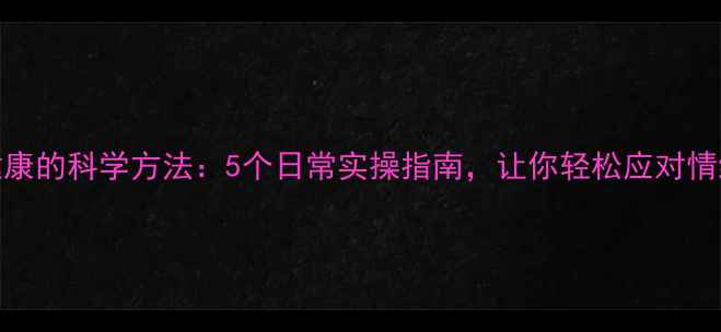 图片 心理健康的科学方法：5个日常实操指南，让你轻松应对情绪压力