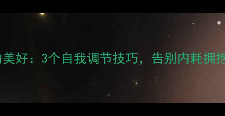 图片 心理健康的美好：3个自我调节技巧，告别内耗拥抱积极人生2