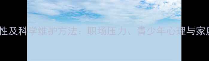 图片 心理健康的重要性及科学维护方法：职场压力、青少年心理与家庭关系的全方位1