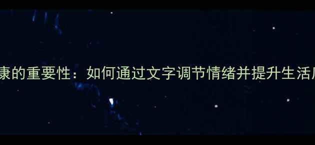 图片 心理健康的重要性：如何通过文字调节情绪并提升生活质量？2