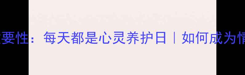 图片 心理健康的重要性：每天都是心灵养护日｜如何成为情绪管理高手1