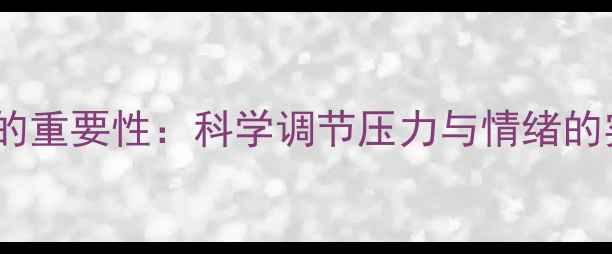 图片 心理健康的重要性：科学调节压力与情绪的实用指南1