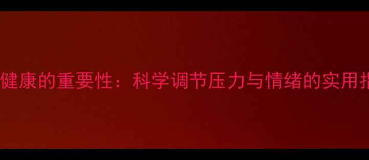 图片 心理健康的重要性：科学调节压力与情绪的实用指南2