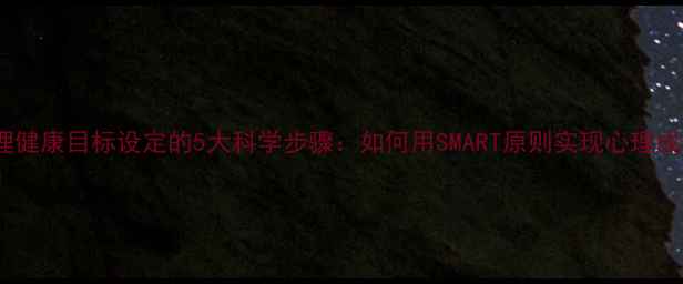 图片 心理健康目标设定的5大科学步骤：如何用SMART原则实现心理成长1